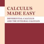 Calculus Made Easy: Differential Calculus and The Integral Calculus